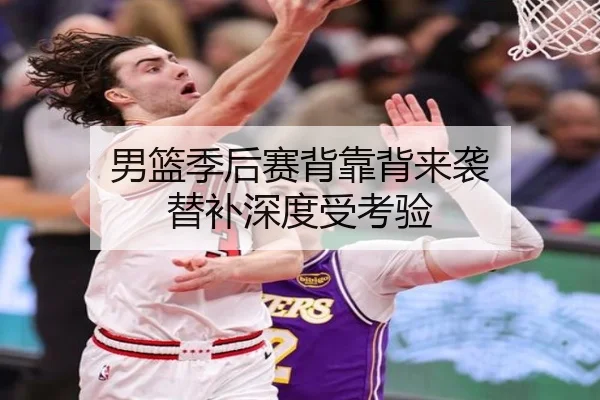 男篮季后赛背靠背来袭 替补深度受考验